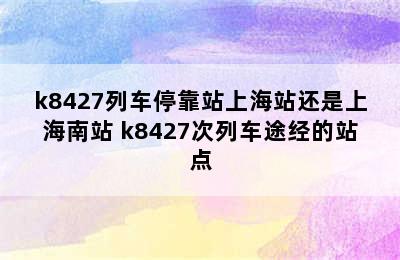 k8427列车停靠站上海站还是上海南站 k8427次列车途经的站点